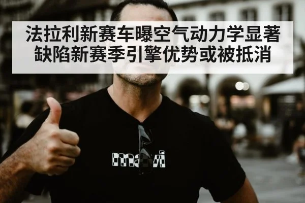 法拉利新赛车曝空气动力学显著缺陷新赛季引擎优势或被抵消