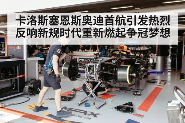 卡洛斯塞恩斯奥迪首航引发热烈反响新规时代重新燃起争冠梦想