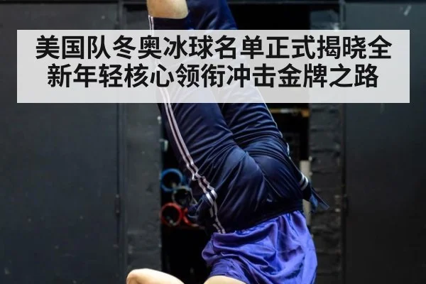 美国队冬奥冰球名单正式揭晓全新年轻核心领衔冲击金牌之路