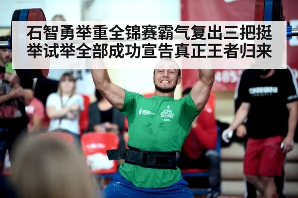 石智勇举重全锦赛霸气复出三把挺举试举全部成功宣告真正王者归来