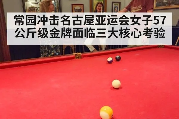 常园冲击名古屋亚运会女子57公斤级金牌面临三大核心考验