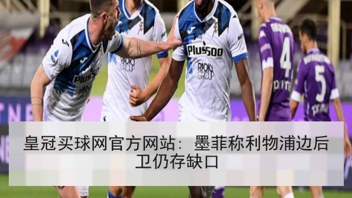 皇冠买球网官方网站: 墨菲称利物浦边后卫仍存缺口 皇冠买球网官方网站: 墨菲称利物浦边后卫仍存缺口