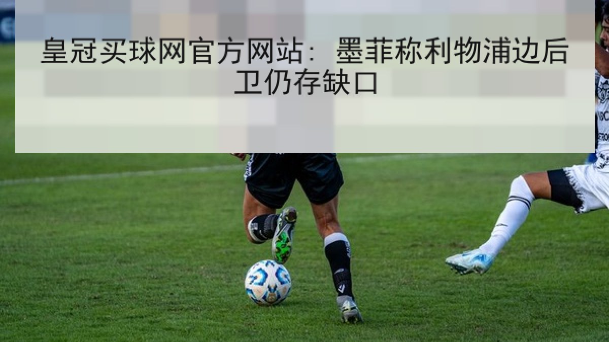 皇冠买球网官方网站: 墨菲称利物浦边后卫仍存缺口