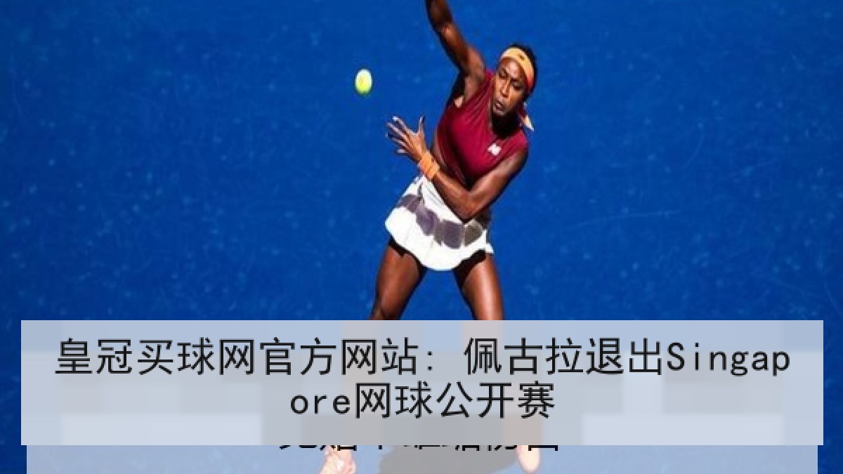 皇冠买球网官方网站: 佩古拉退出Singapore网球公开赛 皇冠买球网官方网站: 佩古拉退出Singapore网球公开赛