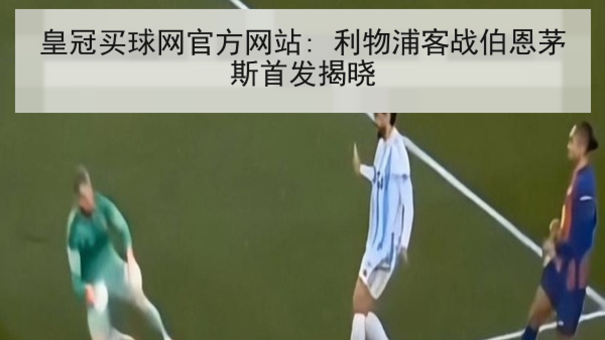皇冠买球网官方网站: 利物浦客战伯恩茅斯首发揭晓 皇冠买球网官方网站: 利物浦客战伯恩茅斯首发揭晓