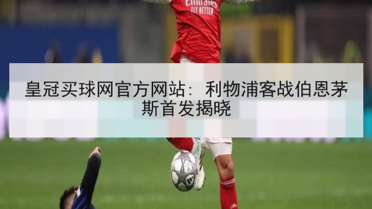 皇冠买球网官方网站: 利物浦客战伯恩茅斯首发揭晓