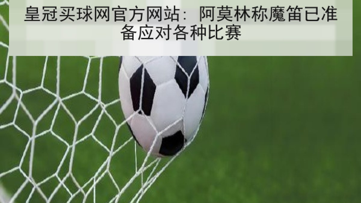 皇冠买球网官方网站: 阿莫林称魔笛已准备应对各种比赛 皇冠买球网官方网站: 阿莫林称魔笛已准备应对各种比赛